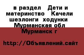  в раздел : Дети и материнство » Качели, шезлонги, ходунки . Мурманская обл.,Мурманск г.